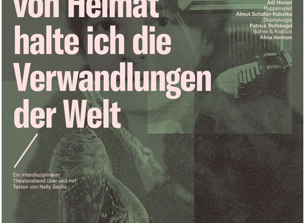 An Stelle von Heimat halte ich die Verwandlungen der Welt - Ein interdisziplinärer Theaterabend über und mit Texten von Nelly Sachs - Uraufführung / Eigenproduktion