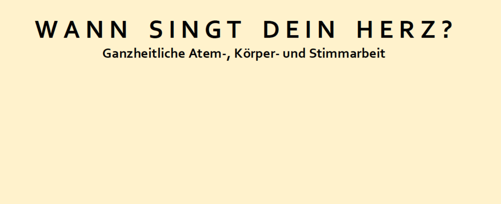 WANN SINGT DEIN HERZ? Ganzheitliche Atem-, Körper- und Stimmarbeit
