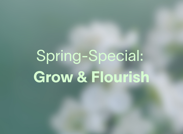 Spring-Special: Grow & Flourish