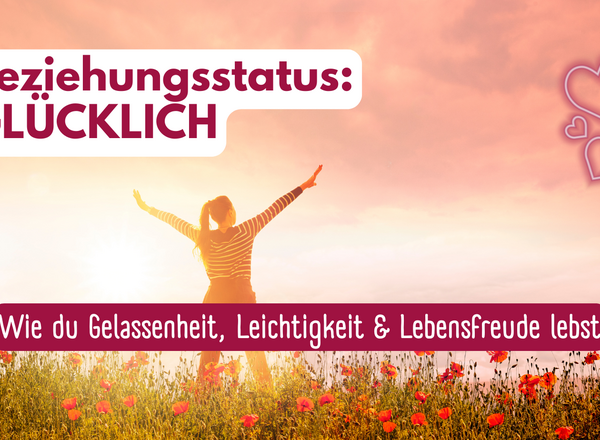 Beziehungsstatus: „Glücklich“ - Wie du Gelassenheit, Leichtigkeit und Lebensfreude lebst