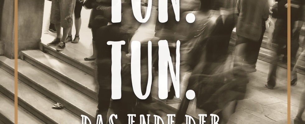 Impulsvortrag: "Tun. Tun. Tun. - Das Ende der Rastlosigkeit?"