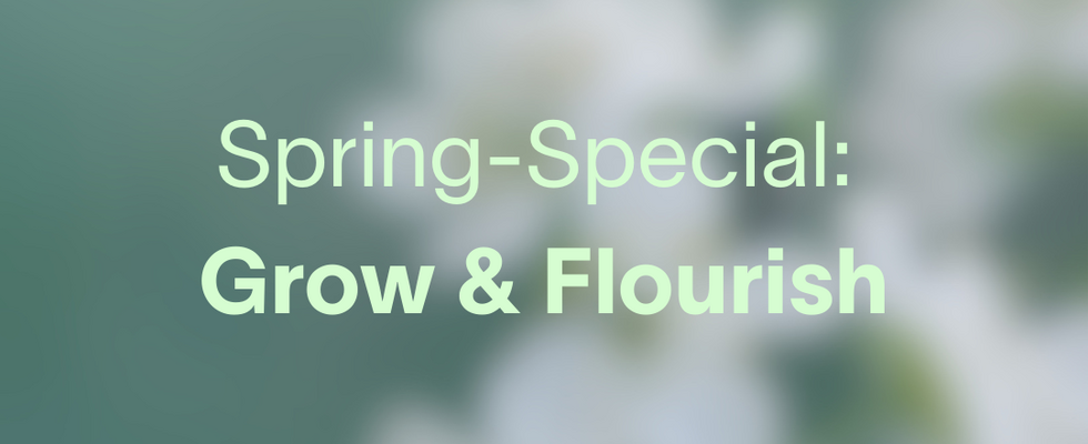 Spring-Special: Grow & Flourish