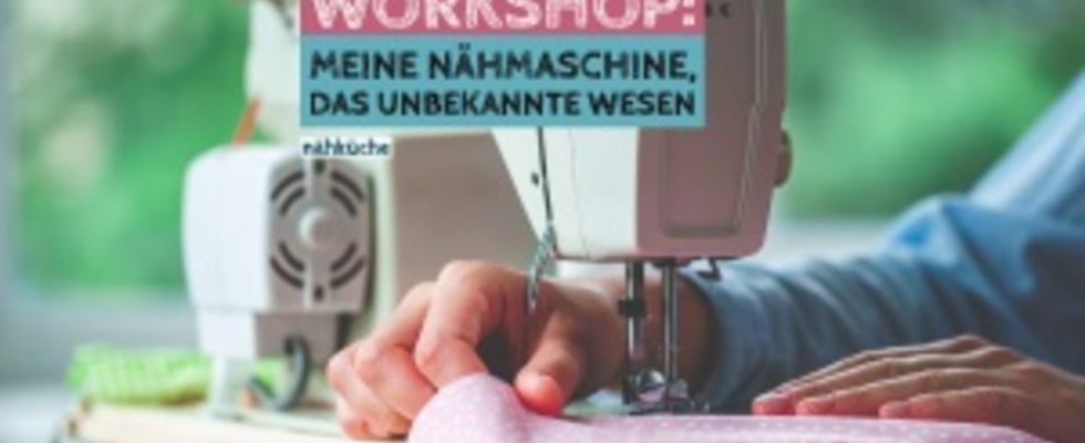Workshop: meine Nähmaschine, das unbekannte Wesen